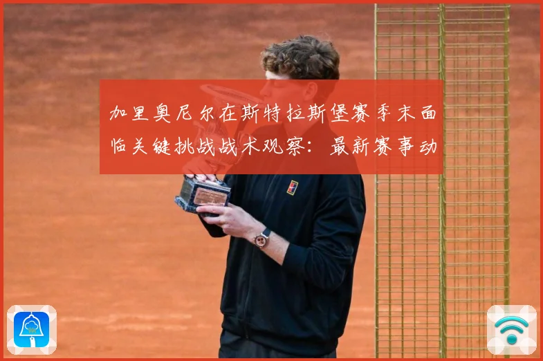 加里奥尼尔在斯特拉斯堡赛季末面临关键挑战战术观察：最新赛事动态与深度分析
