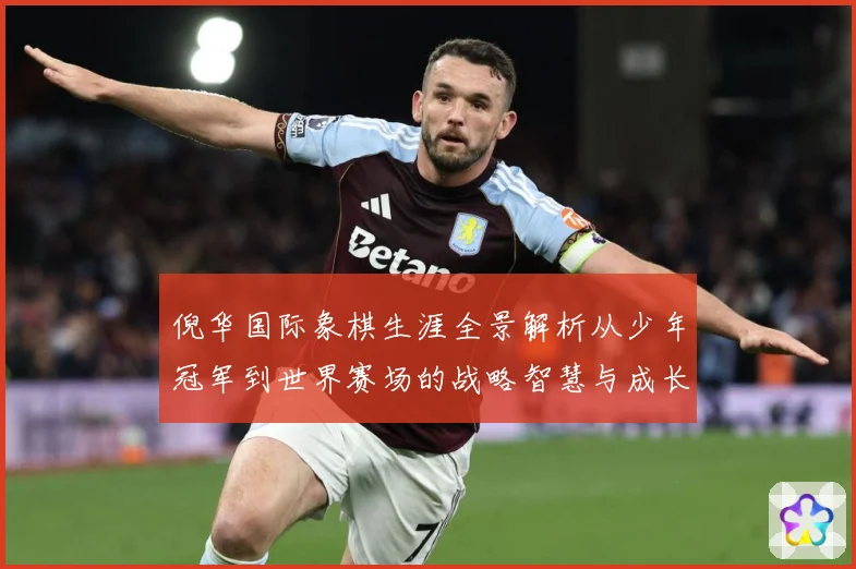 倪华国际象棋生涯全景解析从少年冠军到世界赛场的战略智慧与成长历程：最新赛事动态与深度分析