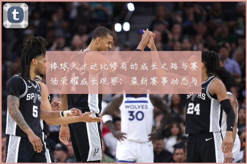 棒球天才达比修有的成长之路与赛场荣耀成长观察：最新赛事动态与深度分析