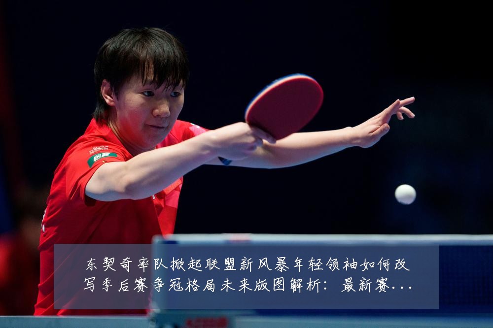 东契奇率队掀起联盟新风暴年轻领袖如何改写季后赛争冠格局未来版图解析：最新赛事动态与深度分析