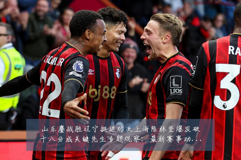 山东鏖战胜辽宁挺进对决上海陈林坚爆发砍十八分成关键先生专题观察：最新赛事动态与深度分析