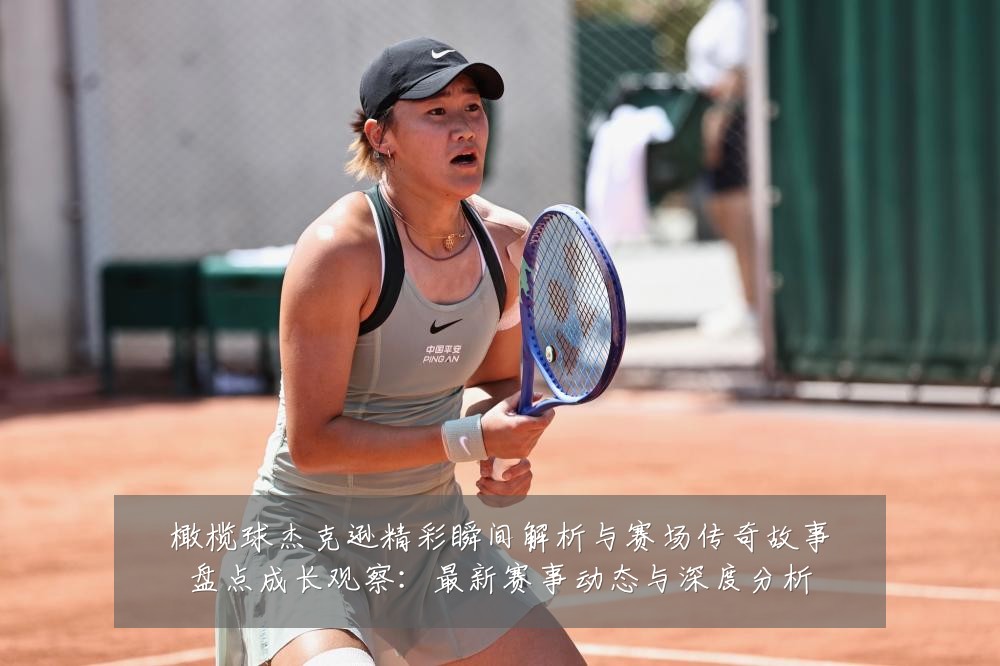 橄榄球杰克逊精彩瞬间解析与赛场传奇故事盘点成长观察:最新赛事动态与深度分析