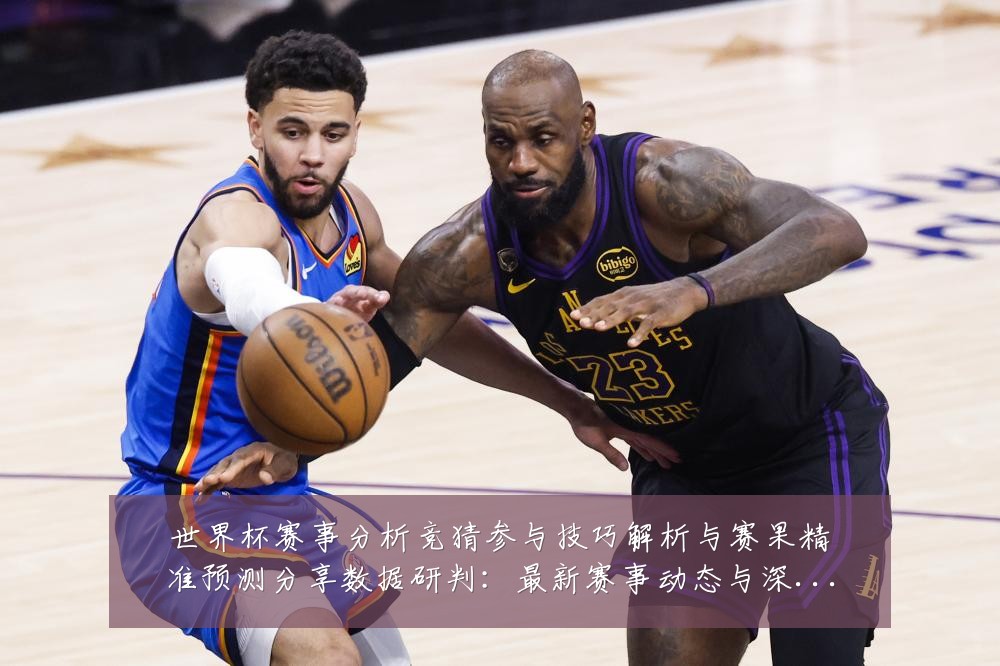 世界杯赛事分析竞猜参与技巧解析与赛果精准预测分享数据研判：最新赛事动态与深度分析
